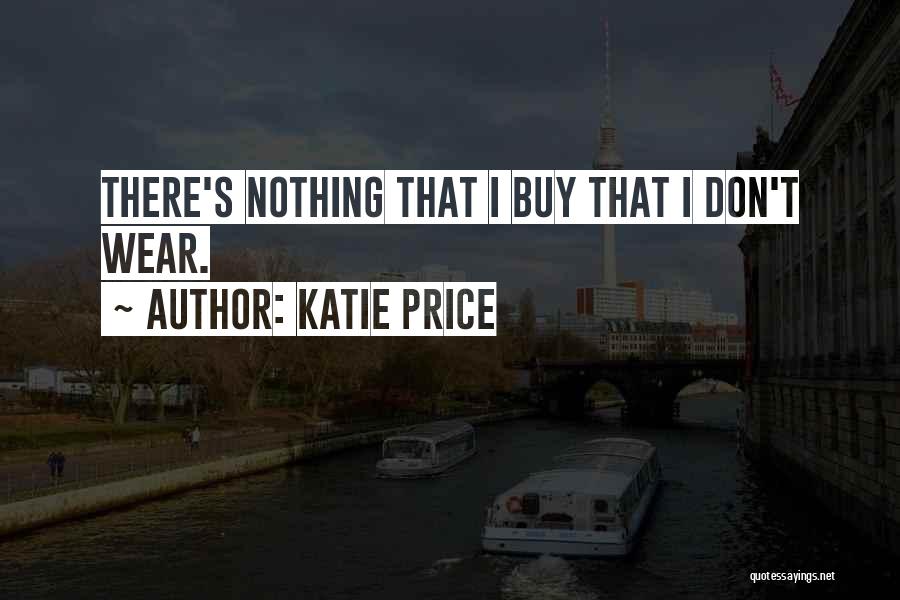 Katie Price Quotes: There's Nothing That I Buy That I Don't Wear.