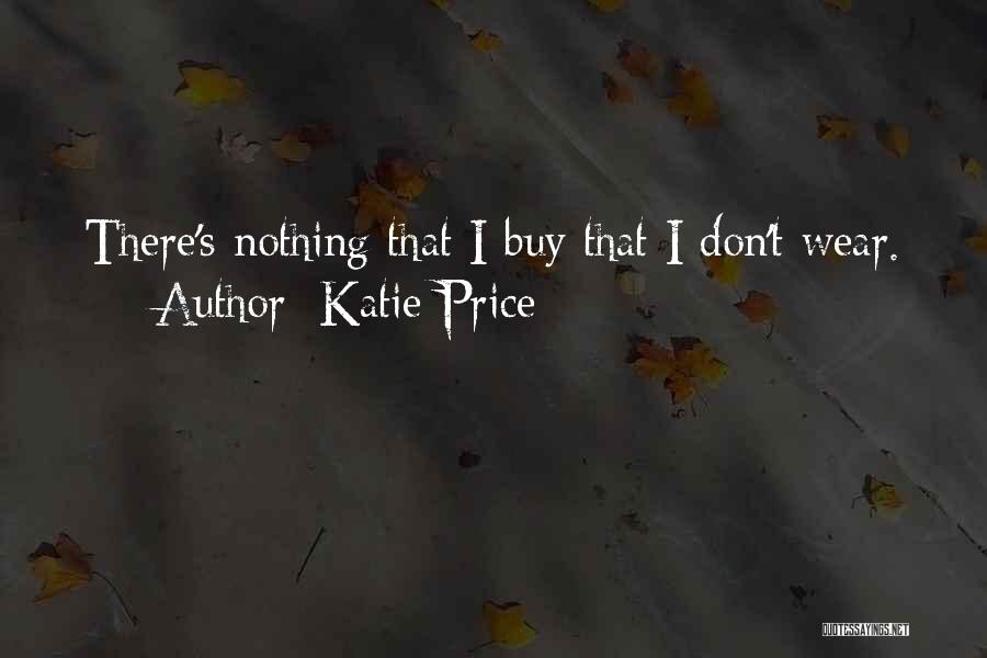 Katie Price Quotes: There's Nothing That I Buy That I Don't Wear.