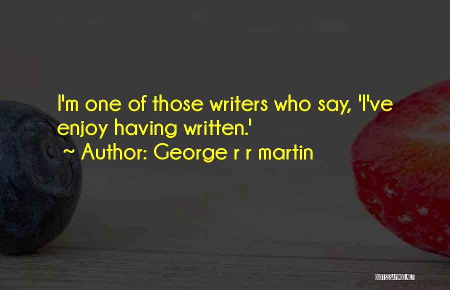 George R R Martin Quotes: I'm One Of Those Writers Who Say, 'i've Enjoy Having Written.'