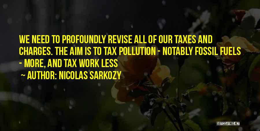 Nicolas Sarkozy Quotes: We Need To Profoundly Revise All Of Our Taxes And Charges. The Aim Is To Tax Pollution - Notably Fossil