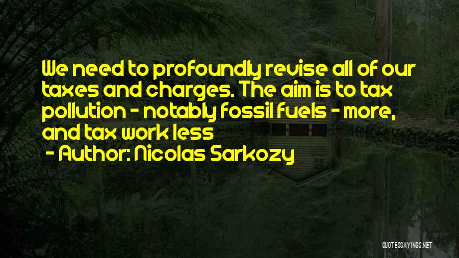 Nicolas Sarkozy Quotes: We Need To Profoundly Revise All Of Our Taxes And Charges. The Aim Is To Tax Pollution - Notably Fossil