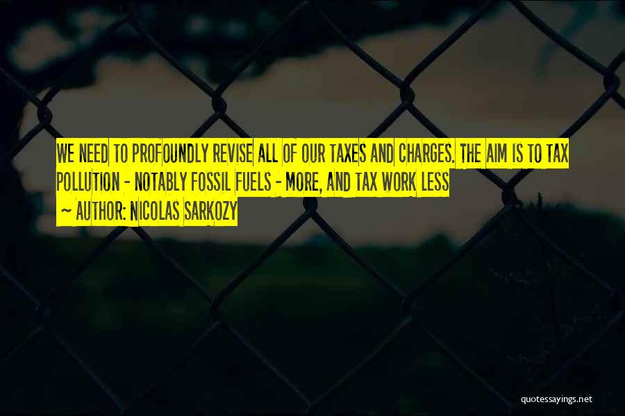 Nicolas Sarkozy Quotes: We Need To Profoundly Revise All Of Our Taxes And Charges. The Aim Is To Tax Pollution - Notably Fossil