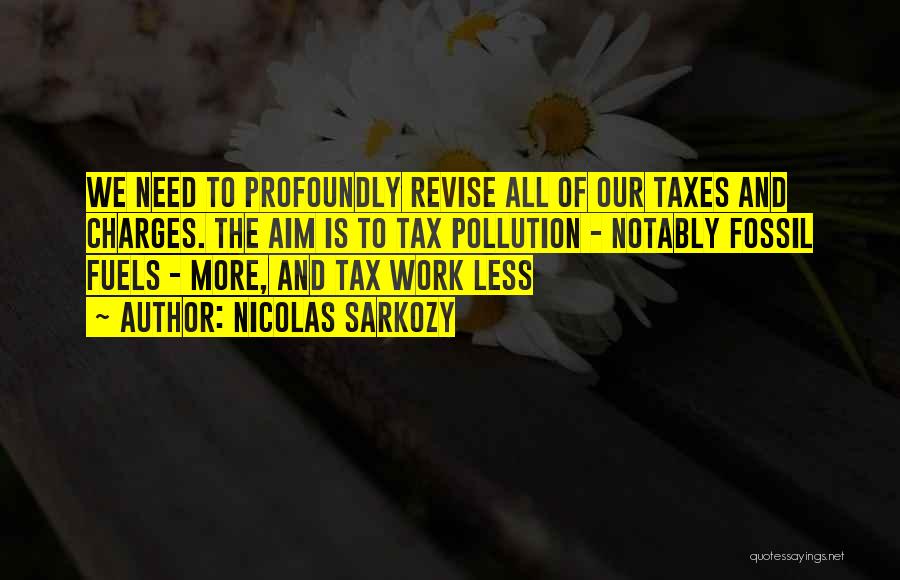 Nicolas Sarkozy Quotes: We Need To Profoundly Revise All Of Our Taxes And Charges. The Aim Is To Tax Pollution - Notably Fossil