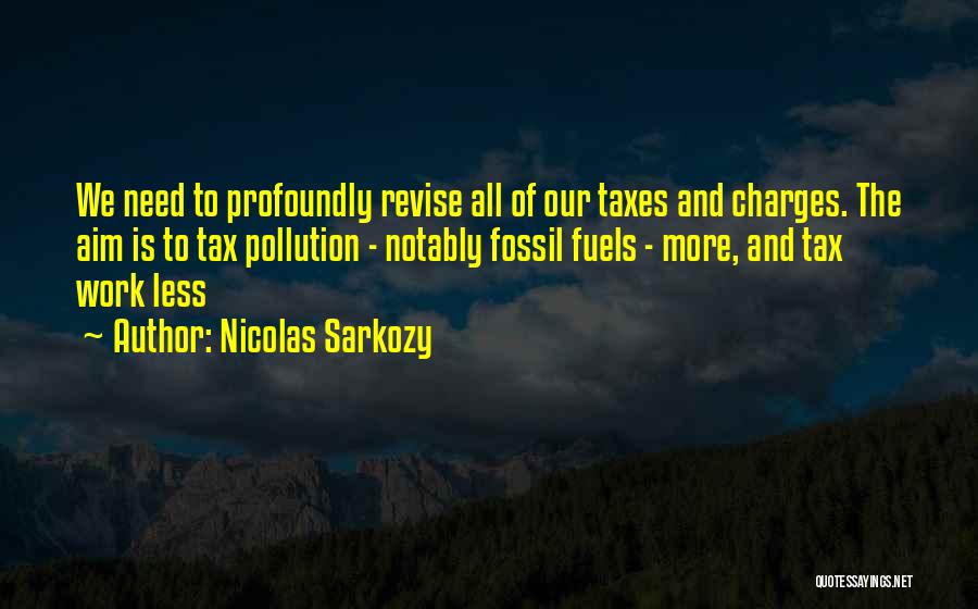 Nicolas Sarkozy Quotes: We Need To Profoundly Revise All Of Our Taxes And Charges. The Aim Is To Tax Pollution - Notably Fossil