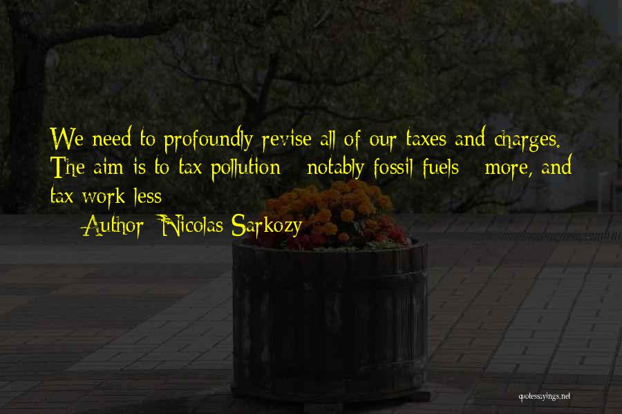 Nicolas Sarkozy Quotes: We Need To Profoundly Revise All Of Our Taxes And Charges. The Aim Is To Tax Pollution - Notably Fossil