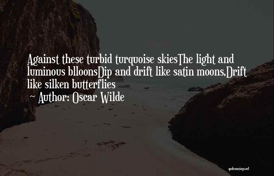 Oscar Wilde Quotes: Against These Turbid Turquoise Skiesthe Light And Luminous Blloonsdip And Drift Like Satin Moons,drift Like Silken Butterflies