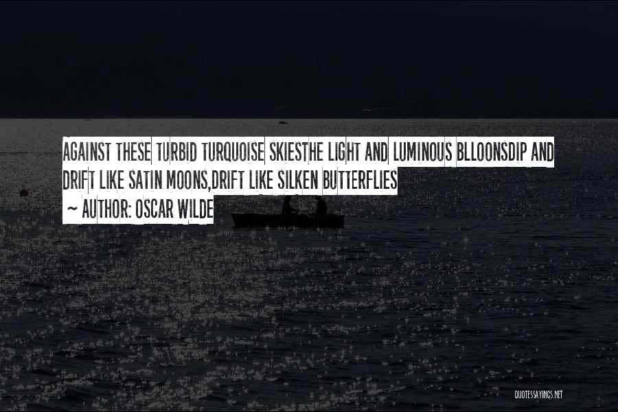 Oscar Wilde Quotes: Against These Turbid Turquoise Skiesthe Light And Luminous Blloonsdip And Drift Like Satin Moons,drift Like Silken Butterflies