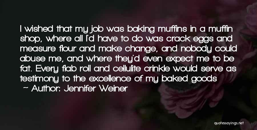 Jennifer Weiner Quotes: I Wished That My Job Was Baking Muffins In A Muffin Shop, Where All I'd Have To Do Was Crack