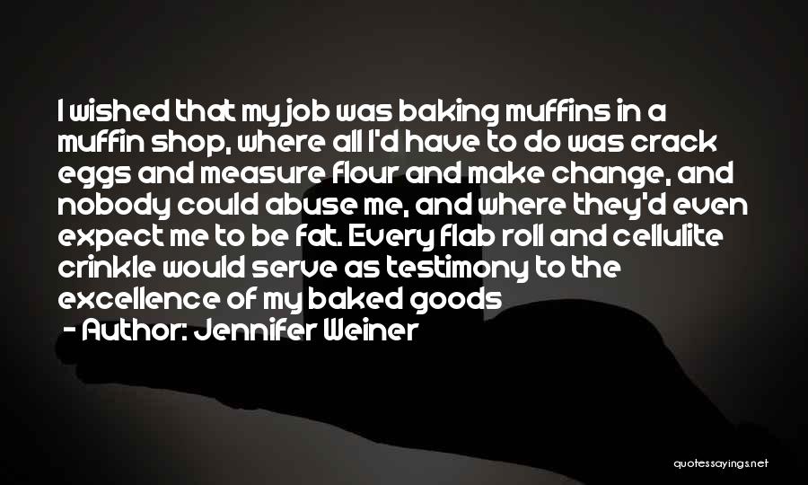 Jennifer Weiner Quotes: I Wished That My Job Was Baking Muffins In A Muffin Shop, Where All I'd Have To Do Was Crack