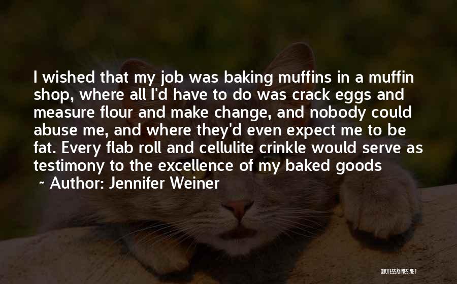 Jennifer Weiner Quotes: I Wished That My Job Was Baking Muffins In A Muffin Shop, Where All I'd Have To Do Was Crack