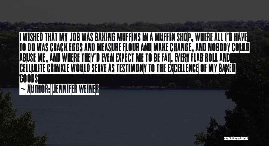 Jennifer Weiner Quotes: I Wished That My Job Was Baking Muffins In A Muffin Shop, Where All I'd Have To Do Was Crack