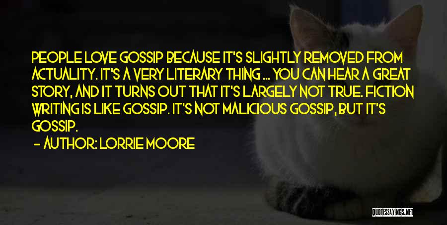Lorrie Moore Quotes: People Love Gossip Because It's Slightly Removed From Actuality. It's A Very Literary Thing ... You Can Hear A Great