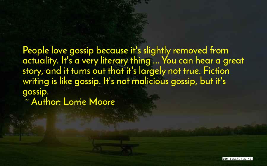 Lorrie Moore Quotes: People Love Gossip Because It's Slightly Removed From Actuality. It's A Very Literary Thing ... You Can Hear A Great