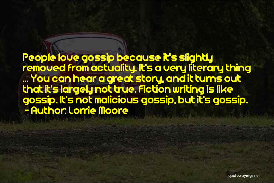 Lorrie Moore Quotes: People Love Gossip Because It's Slightly Removed From Actuality. It's A Very Literary Thing ... You Can Hear A Great