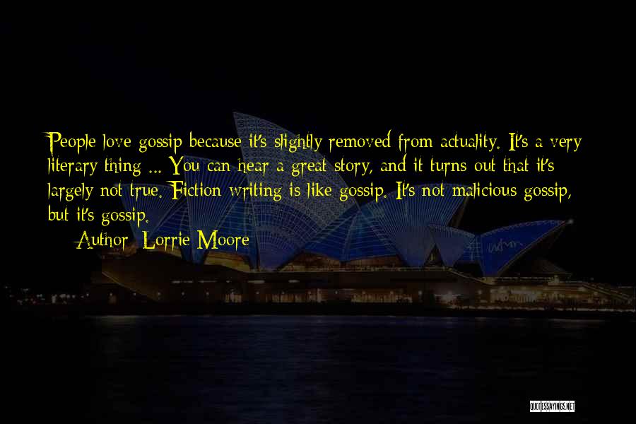 Lorrie Moore Quotes: People Love Gossip Because It's Slightly Removed From Actuality. It's A Very Literary Thing ... You Can Hear A Great