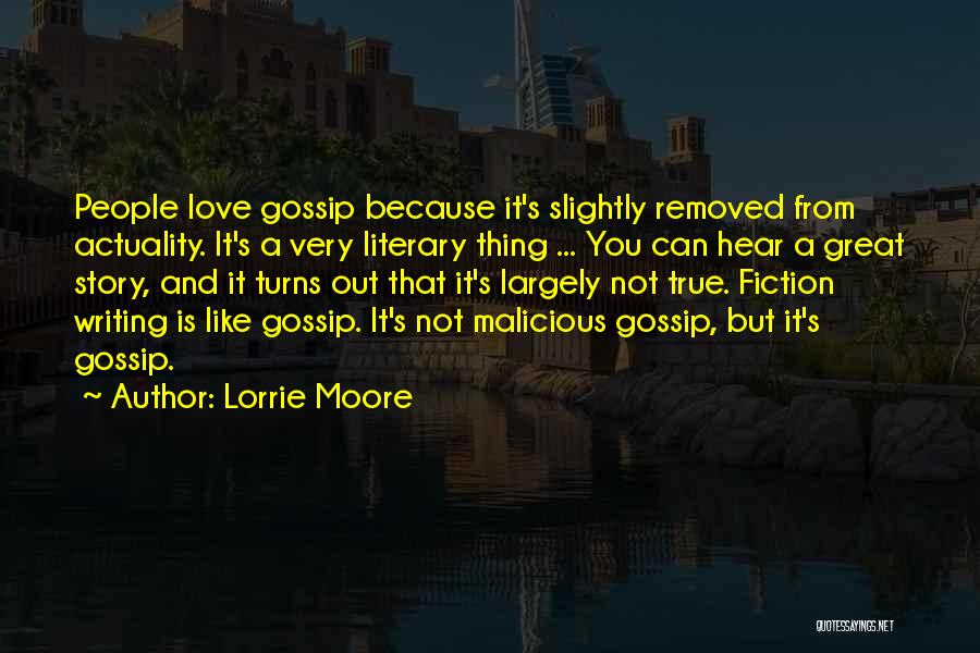 Lorrie Moore Quotes: People Love Gossip Because It's Slightly Removed From Actuality. It's A Very Literary Thing ... You Can Hear A Great