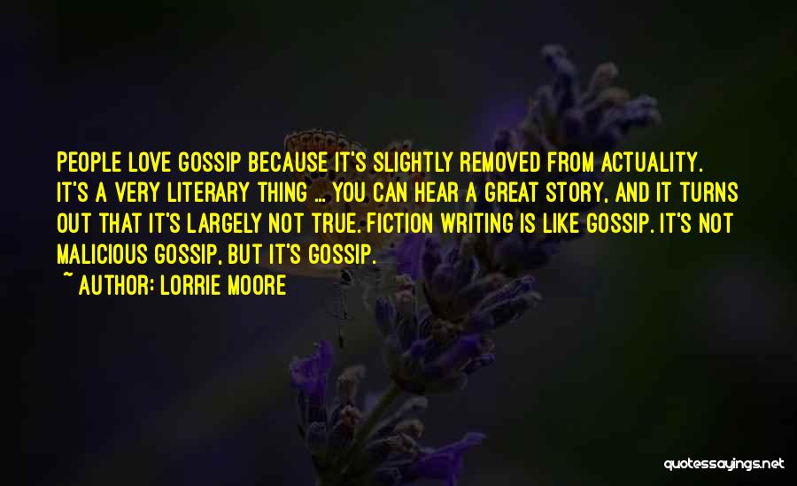 Lorrie Moore Quotes: People Love Gossip Because It's Slightly Removed From Actuality. It's A Very Literary Thing ... You Can Hear A Great