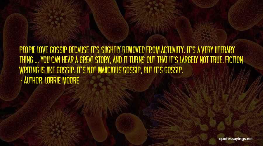 Lorrie Moore Quotes: People Love Gossip Because It's Slightly Removed From Actuality. It's A Very Literary Thing ... You Can Hear A Great