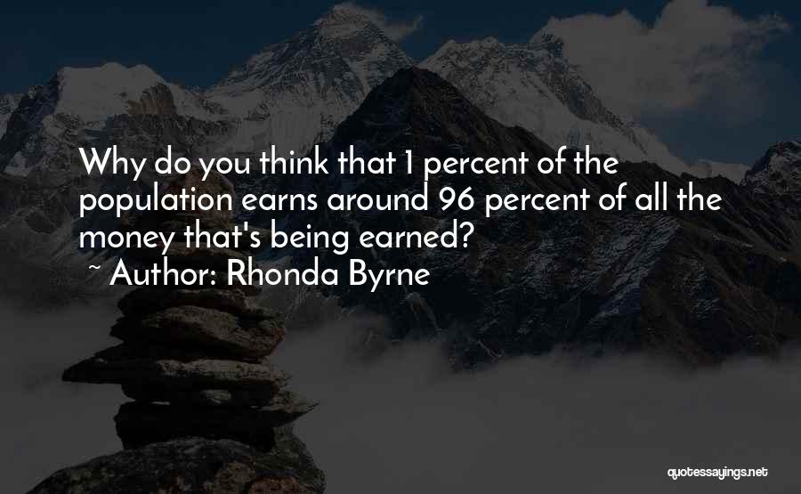 Rhonda Byrne Quotes: Why Do You Think That 1 Percent Of The Population Earns Around 96 Percent Of All The Money That's Being
