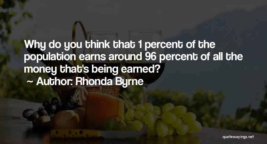Rhonda Byrne Quotes: Why Do You Think That 1 Percent Of The Population Earns Around 96 Percent Of All The Money That's Being