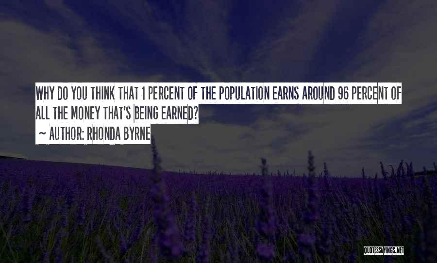 Rhonda Byrne Quotes: Why Do You Think That 1 Percent Of The Population Earns Around 96 Percent Of All The Money That's Being