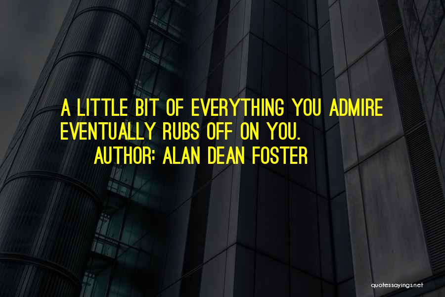 Alan Dean Foster Quotes: A Little Bit Of Everything You Admire Eventually Rubs Off On You.