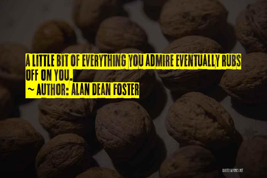 Alan Dean Foster Quotes: A Little Bit Of Everything You Admire Eventually Rubs Off On You.