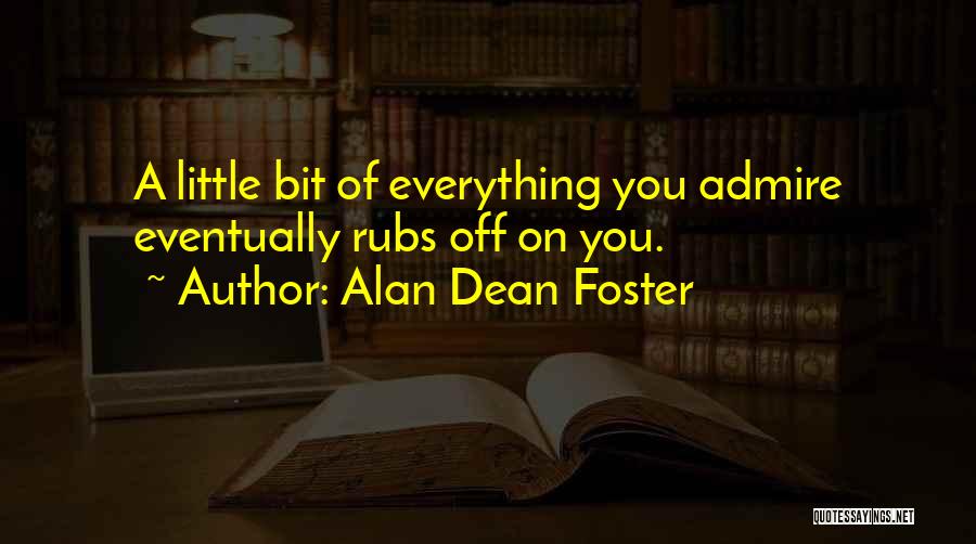 Alan Dean Foster Quotes: A Little Bit Of Everything You Admire Eventually Rubs Off On You.