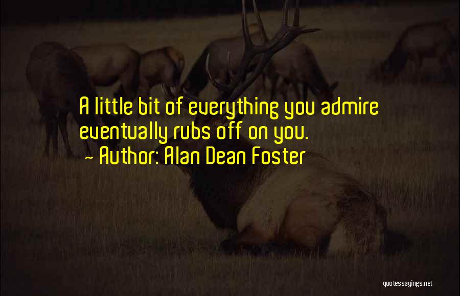 Alan Dean Foster Quotes: A Little Bit Of Everything You Admire Eventually Rubs Off On You.