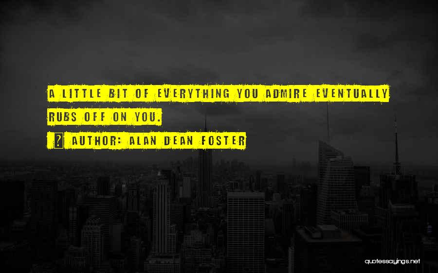 Alan Dean Foster Quotes: A Little Bit Of Everything You Admire Eventually Rubs Off On You.