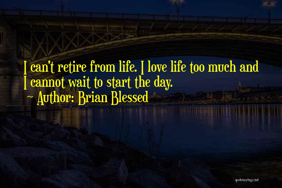 Brian Blessed Quotes: I Can't Retire From Life. I Love Life Too Much And I Cannot Wait To Start The Day.