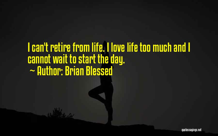 Brian Blessed Quotes: I Can't Retire From Life. I Love Life Too Much And I Cannot Wait To Start The Day.