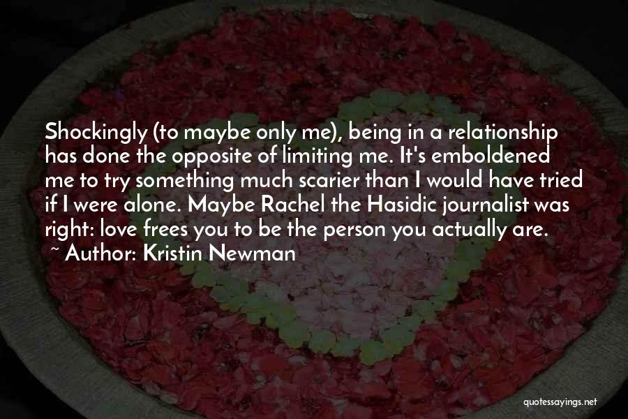 Kristin Newman Quotes: Shockingly (to Maybe Only Me), Being In A Relationship Has Done The Opposite Of Limiting Me. It's Emboldened Me To