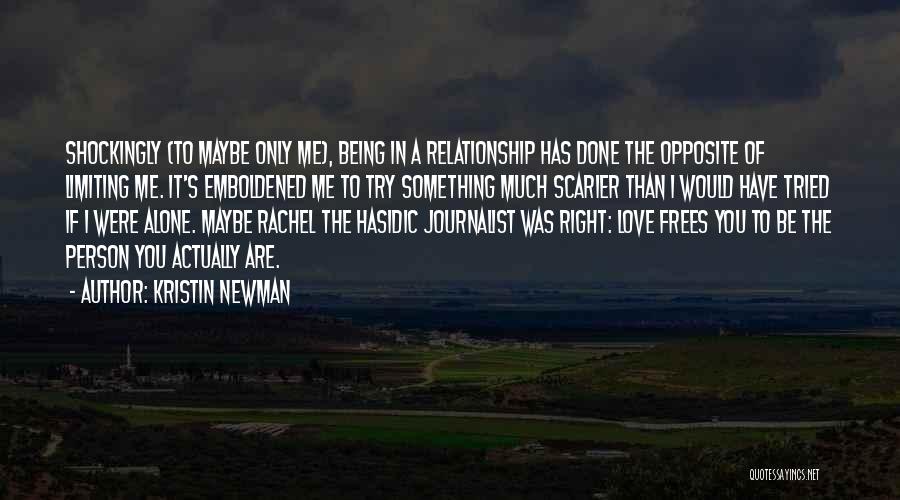 Kristin Newman Quotes: Shockingly (to Maybe Only Me), Being In A Relationship Has Done The Opposite Of Limiting Me. It's Emboldened Me To