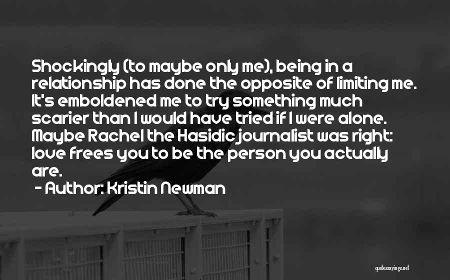 Kristin Newman Quotes: Shockingly (to Maybe Only Me), Being In A Relationship Has Done The Opposite Of Limiting Me. It's Emboldened Me To