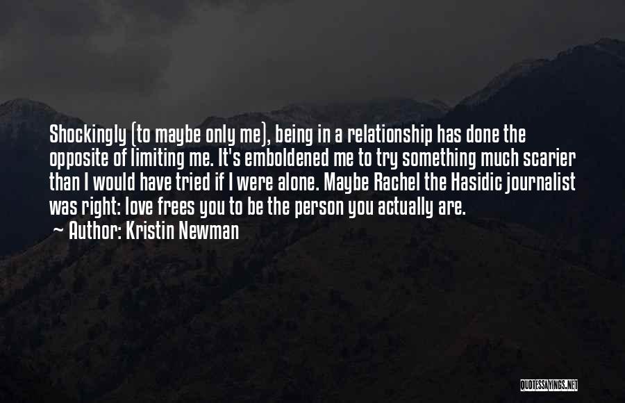 Kristin Newman Quotes: Shockingly (to Maybe Only Me), Being In A Relationship Has Done The Opposite Of Limiting Me. It's Emboldened Me To