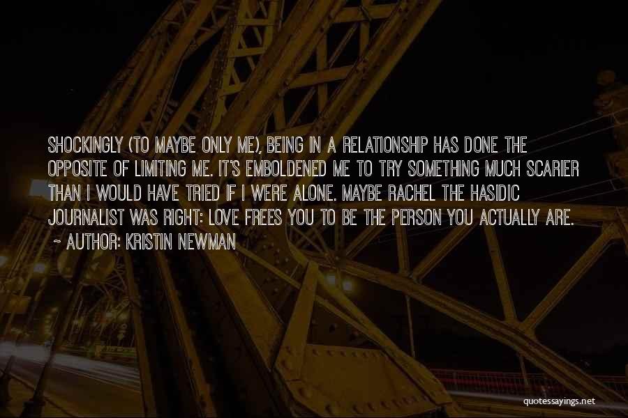 Kristin Newman Quotes: Shockingly (to Maybe Only Me), Being In A Relationship Has Done The Opposite Of Limiting Me. It's Emboldened Me To