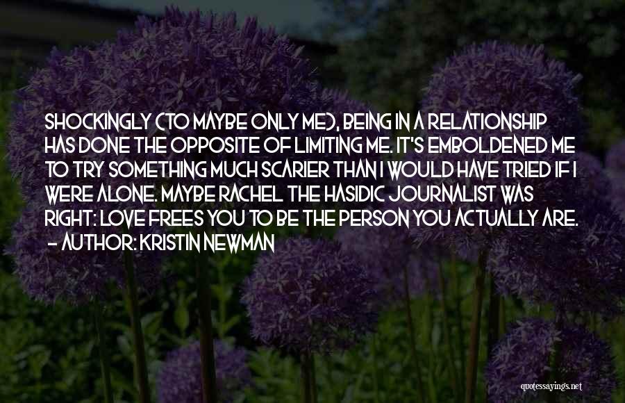 Kristin Newman Quotes: Shockingly (to Maybe Only Me), Being In A Relationship Has Done The Opposite Of Limiting Me. It's Emboldened Me To