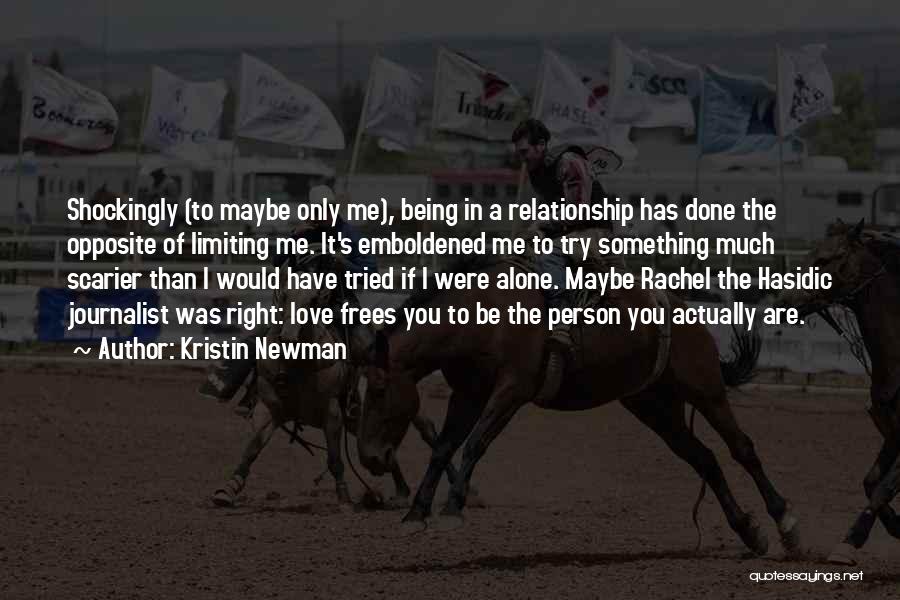 Kristin Newman Quotes: Shockingly (to Maybe Only Me), Being In A Relationship Has Done The Opposite Of Limiting Me. It's Emboldened Me To