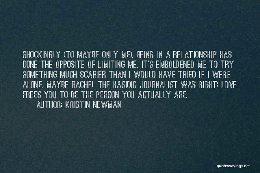 Kristin Newman Quotes: Shockingly (to Maybe Only Me), Being In A Relationship Has Done The Opposite Of Limiting Me. It's Emboldened Me To