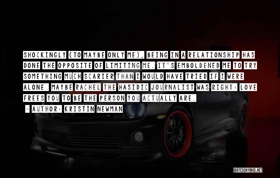 Kristin Newman Quotes: Shockingly (to Maybe Only Me), Being In A Relationship Has Done The Opposite Of Limiting Me. It's Emboldened Me To