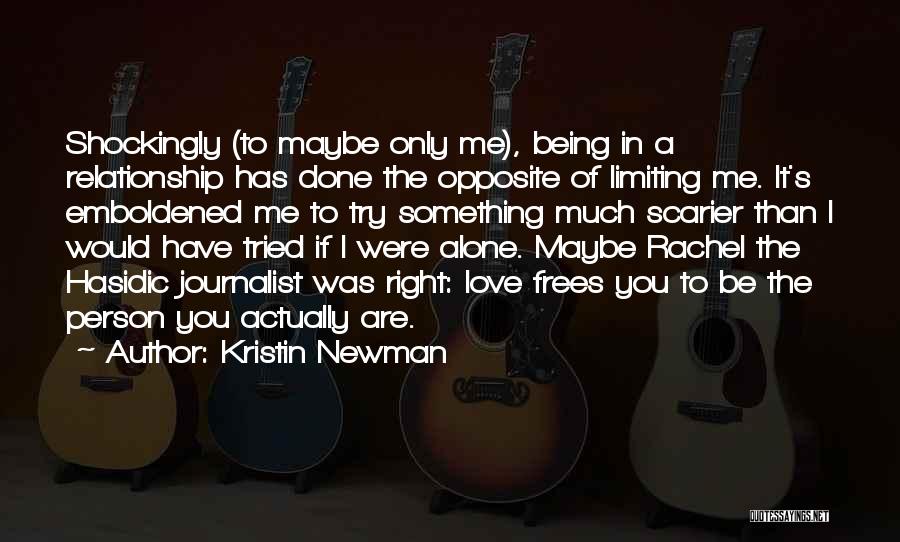 Kristin Newman Quotes: Shockingly (to Maybe Only Me), Being In A Relationship Has Done The Opposite Of Limiting Me. It's Emboldened Me To