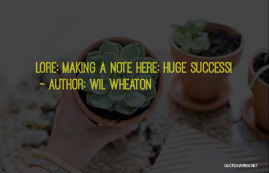 Wil Wheaton Quotes: Lore: Making A Note Here: Huge Success!