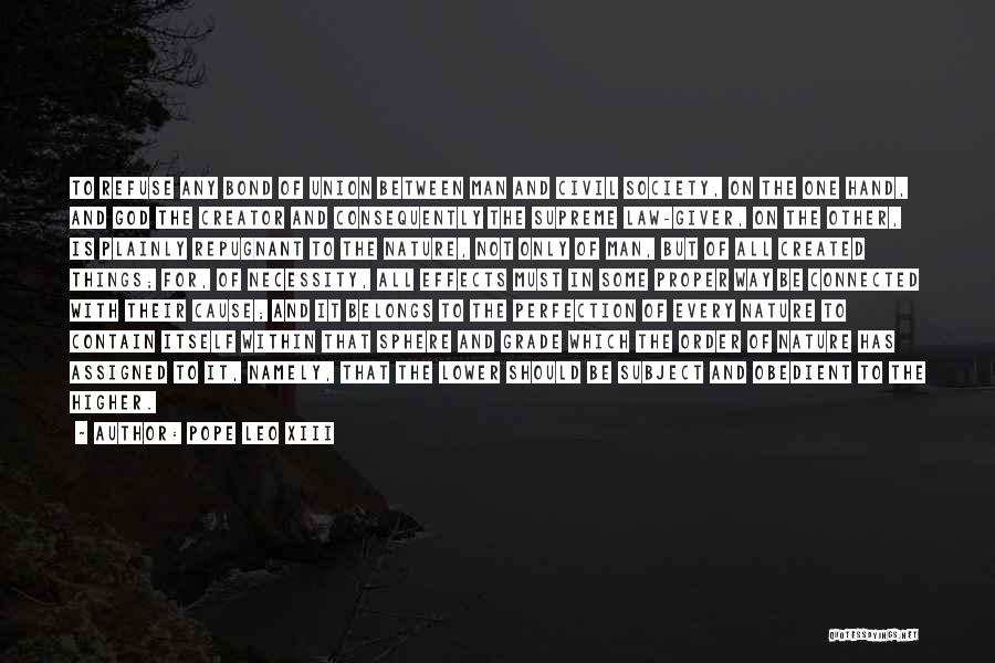 Pope Leo XIII Quotes: To Refuse Any Bond Of Union Between Man And Civil Society, On The One Hand, And God The Creator And