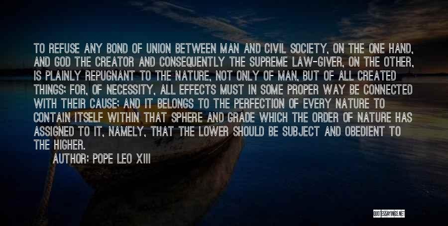 Pope Leo XIII Quotes: To Refuse Any Bond Of Union Between Man And Civil Society, On The One Hand, And God The Creator And