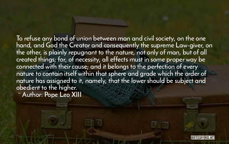 Pope Leo XIII Quotes: To Refuse Any Bond Of Union Between Man And Civil Society, On The One Hand, And God The Creator And