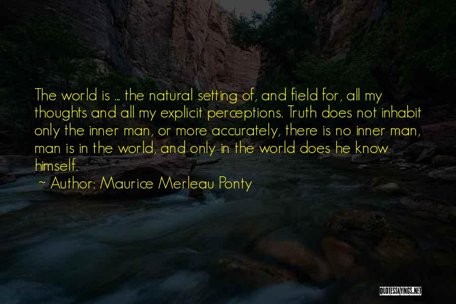 Maurice Merleau Ponty Quotes: The World Is ... The Natural Setting Of, And Field For, All My Thoughts And All My Explicit Perceptions. Truth