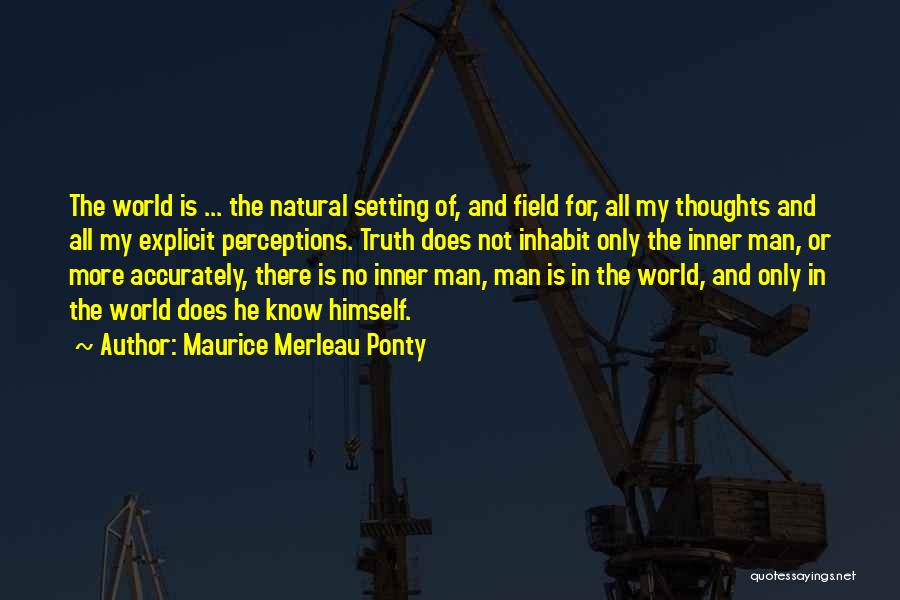 Maurice Merleau Ponty Quotes: The World Is ... The Natural Setting Of, And Field For, All My Thoughts And All My Explicit Perceptions. Truth