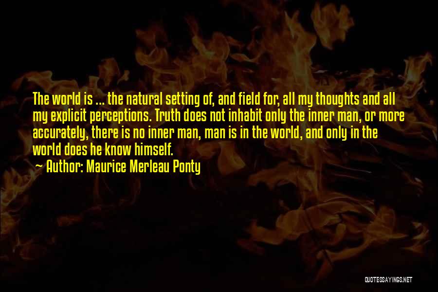 Maurice Merleau Ponty Quotes: The World Is ... The Natural Setting Of, And Field For, All My Thoughts And All My Explicit Perceptions. Truth