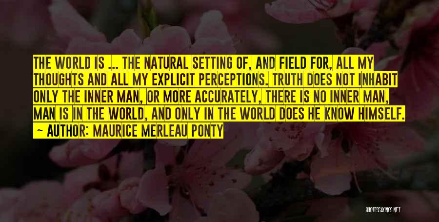 Maurice Merleau Ponty Quotes: The World Is ... The Natural Setting Of, And Field For, All My Thoughts And All My Explicit Perceptions. Truth